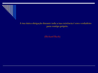 A tua única obrigação durante toda a tua existência é seres verdadeiro
                         para contigo próprio.



                        (Richard Bach)
 