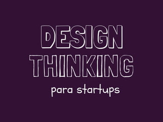 DESIGN
THINKING
para startups
 