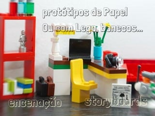 protótipos de Papel
Ou com Lego, bonecos...
storyboardsencenação
 