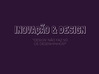 INOVAÇÃO & DESIGN
"'DESIGN' NÃO FAZ SÓ
OS DESENHINHOS?"
#designthinking #culturaempreendedora #ignitions #madeinsampa
 