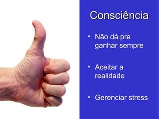 Consciência Não dá pra ganhar sempre Aceitar a realidade Gerenciar stress 