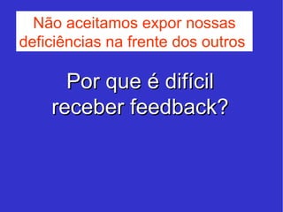 Por que é difícil receber feedback? Não aceitamos expor nossas deficiências na frente dos outros  