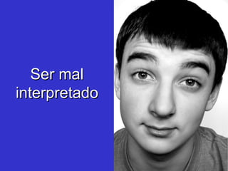 Ser mal interpretado 
