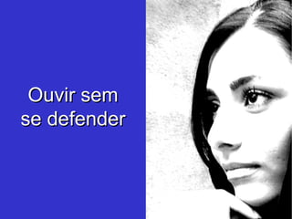 Ouvir sem se defender 