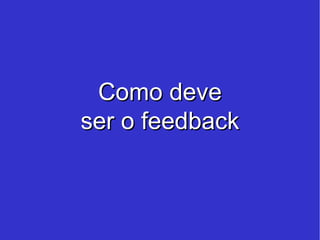 Como deve ser o feedback 