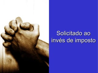 Solicitado ao invés de imposto 