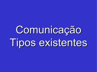 Comunicação Tipos existentes 