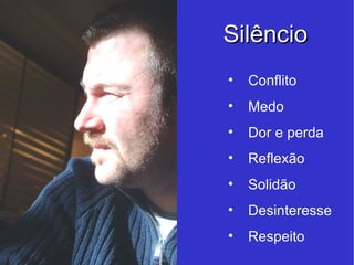 Silêncio Conflito Medo Dor e perda Reflexão Solidão Desinteresse Respeito 