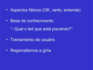 Aspectos fáticos (OK, certo, entende) Base de conhecimento “- Qual o led que está piscando?” Treinamento de usuário Regionalismos e gíria 