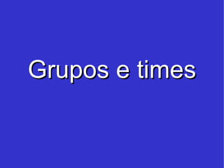 Grupos e times 
