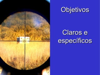 Objetivos Claros e específicos 