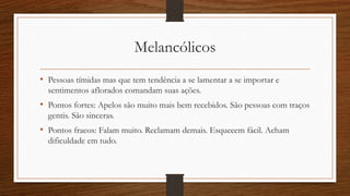 Colérico
• Ao estudar com um colérico tente ser muito objetivo.
• Não repita muito a pergunta se a pessoa está entendendo, ela falará quando
tiver dúvidas.
• Deixe o apelo aberto para que ele decida.
 