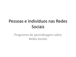 Pessoas e Indivíduos nas Redes Sociais Programas de aprendizagem sobre Redes Sociais 