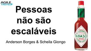 Pessoas
não são
escaláveis
Anderson Borges & Scheila Giongo
 