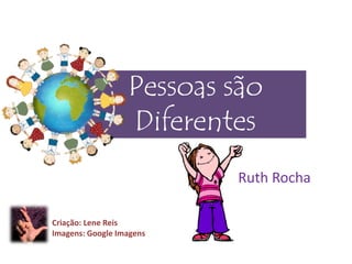 Pessoas são
Diferentes
Ruth Rocha
Criação: Lene Reis
Imagens: Google Imagens
 