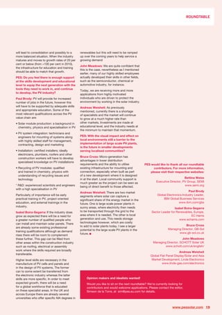 ROUNDTABLE




will lead to consolidation and possibly to a    renewables but this will need to be ramped
more balanced situation. When the industry      up over the coming years to help service a
matures and moves to growth rates of 20 per     growing demand
cent or below (from >100 per cent in 2010),
                                                John Meadows: We are quite confident that
the infrastructure for education and training
                                                this is the case, nevertheless as I mentioned
should be able to match that growth.
                                                earlier, many of our highly skilled employees
PES: Do you feel there is enough support        actually developed their skills in other fields,
at the skills development and educational       such as the semiconductor, chemical or
level to equip the next generation with the     automotive industry, for instance.
tools they need to work in, and continue
                                                Today, we are receiving more and more
to develop, the PV industry?
                                                applications from highly motivated
Paul Brody: PV will provide for increased       individuals who are driven to protect the
number of jobs in the future, however this      environment by working in the solar industry.
will have to be supported by adequate skills    Andreas Weisheit: As previously
and appropriate education. Some of the          mentioned, currently there is a shortage
most relevant qualifications across the PV      of specialists and the market will continue
value chain are:                                to grow at a much higher rate than
• Solar module production: a background in      other markets. Investments are made at
  chemistry, physics and specialisation in PV   educational level, and the industry needs at
                                                the minimum to maintain that momentum.
• PV system integration: technicians and
  engineers for mounting of systems along       PES: With the visual impact and effect on
  with highly skilled staff for management,     local environments still a barrier to the
  contracting, design and marketing             implementation of large scale PV plants,
                                                is the future in smaller developments
• Installation: certified installers; ideally   serving localised communities?
  electricians, plumbers, roofers and other
                                                Bruce Cross: Micro-generation has
  construction workers will have to develop
                                                advantages in lower distribution
  specialised knowledge on PV installations
                                                requirements and the ability to utilise            PES would like to thank all our roundtable
• Recycling of PV modules: qualified            existing infrastructure for mounting and                 contributors. For more information,
  and trained in chemistry, physics with        connection, especially when built as part              please visit their respective websites:
  understanding of recycling issues and         of a new development where it is designed
                                                in at the start. Local community support is                                     Bettina Weiss
  technology
                                                much greater as the project can be seen as                 Executive Director, PV Group, SEMI
* R&D: experienced scientists and engineers     being of direct benefit to those affected.                                      www.semi.org
with a high specialisation in PV
                                                Andreas Weisheit: There are two market                                             Paul Brody
Particularly of importance will be early        segments where solar can capture a                          Global Electronics Industry Leader,
practical training in PV, project oriented      significant share of the energy market in the                   IBM Global Business Services
education, and external trainings in the        future. One is large scale power plants in                                  www.ibm.com/gbs
industry.                                       sunny areas, where electricity then needs                                Isabel Boira-Segarra
Isabel Boira-Segarra: If the industry does      to be transported through the grid to the               Sector Leader for Renewables, Europe,
grow as expected there will be a need for       area where it is needed. The other is local                                          EC Harris
a greater number of qualified people who        generation and use. This needs storage                                      www.echarris.com
can install and maintain solar panels. There    technologies however, which are costly
                                                to add to solar plants today. I see a larger                                    Bruce Cross
are already some existing professional
                                                potential to the large scale PV plants in the                       Managing Director, GB-Sol
training qualifications although as demand                                                                                 www.gb-sol.co.uk
rises there will be room to complement          future.
these further. This gap can be filled from                                                                                   John Meadows
other areas within the construction industry                                                             Managing Director, SCHOTT Solar UK
such as roofing, electrical or assembly                                                                          www.schott.com/uk/english/
work where the skills required are broadly
                                                                                                                             Andreas Weisheit
transferable.
                                                                                                       Global Flat Panel Display/Solar and Asia
Higher level skills are necessary in the                                                                Market Development, Linde Electronics
manufacture of PV cells and panels and                                                                         www.linde-gas.com/electronics
in the design of PV systems. The former
can to some extent be transferred from
the electronic industry whereas the latter
skills are more specific. In order to meet           Opinion makers and idealists wanted!
expected growth, there will be a need                Would you like to sit on the next roundtable? We’re currently looking for
for a global workforce that is educated              contributors and would welcome applications. Please contact the editor,
on these specialist areas. In the UK and             Simeon de la Torre, at sim@pes.eu.com for details.
across Europe there are already several
universities who offer specific MA degrees in


                                                                                                                       www.pessolar.com 19
 