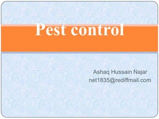 Pest control

        Ashaq Hussain Najar
       net1835@rediffmail.com
 