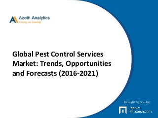 Global Pest Control Services
Market: Trends, Opportunities
and Forecasts (2016-2021)
Brought to you by:
 