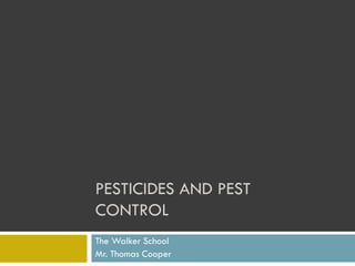 PESTICIDES AND PEST
CONTROL
The Walker School
Mr. Thomas Cooper