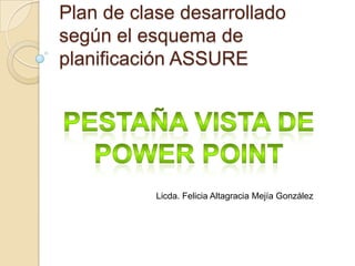 Plan de clase desarrollado
según el esquema de
planificación ASSURE
Licda. Felicia Altagracia Mejía González
 
