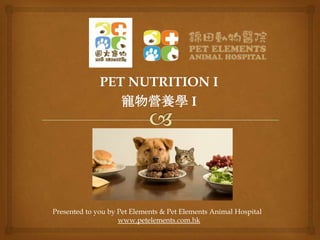 PET NUTRITION I
寵物營養學 I

Presented to you by Pet Elements & Pet Elements Animal Hospital
www.petelements.com.hk

 