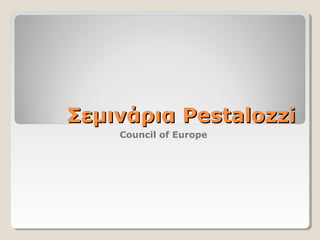 ΣεμινάριαΣεμινάρια PestalozziPestalozzi
Council of Europe
 