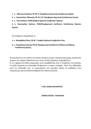 1 . κ. Μάνεσης Νικόλαος, ΠΕ 70/ 2η
Περιφέρεια Δημοτικής Εκπαίδευσης Αχαΐας
2. κ. Δακοπούλου Αθανασία, ΠΕ 70 / 21η
Περιφέρεια Δημοτικής Εκπαίδευσης Αττικής
3. κ. Γώτη Ευθυμία, ΠΕ60/Γραφείο Σχολικών Συμβούλων Βέροιας
4. κ. Οικονομίδης Αγάπιος, ΠΕ06/Περιφερειακή Διεύθυνση Εκπαίδευσης Βορείου
Αιγαίου
Ως επιλαχόντες κληρώθηκαν οι :
1. κ. Μοσχοβάκη Ελένη, ΠΕ 60 / Γραφείο Σχολικών Συμβούλων Χίου
2. κ . Τζωρτζάκης Ιωάννης, ΠΕ12/ Περιφερειακή Εκπαίδευση Π/θμιας και β/θμιας
Εκπαίδευσης Κρήτης
Διευκρινίζεται ότι την ευθύνη της τελικής επιλογής την έχει η διοργανώτρια χώρα, γεγονός που
σημαίνει ότι υπάρχει πιθανότητα να μη γίνουν δεκτές ορισμένες υποψηφιότητες.
Σε ό,τι αφορά στα έξοδα συμμετοχής, αυτά καταβάλλονται από το Συμβούλιο της Ευρώπης.
Τα έξοδα διαμονής και διατροφής θα βαρύνουν τη χώρα υποδοχής. Τέλος, δυο εβδομάδες
μετά την επιστροφή τους, οι συμμετέχοντες στο σεμινάριο πρέπει να υποβάλουν στην
υπηρεσία μας σχετική έκθεση/αναφορά στην ελληνική γλώσσα.
Η ΑΝ. ΓΕΝΙΚΗ ΔΙΕΥΘΥΝΤΡΙΑ
ΑΘΗΝΑ ΠΛΕΣΣΑ - ΠΑΠΑΔΑΚΗ
 