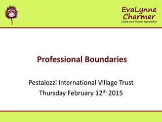 Professional Boundaries
Pestalozzi International Village Trust
Thursday February 12th 2015
 