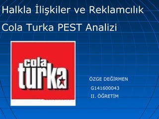 Halkla İlişkiler ve Reklamcılık 
Cola Turka PEST Analizi 
ÖZGE DEĞİRMEN 
G141600043 
II. ÖĞRETİM 
 