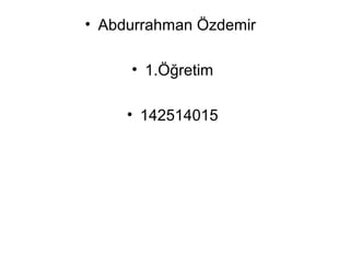 • Abdurrahman Özdemir 
• 1.Öğretim 
• 142514015 
