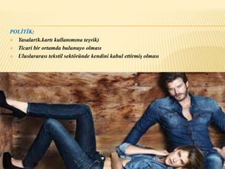 POLİTİK; 
 Yasalar(k.kartı kullanımına teşvik) 
 Ticari bir ortamda bulunuyo olması 
 Uluslararası tekstil sektöründe kendini kabul ettirmiş olması 
 