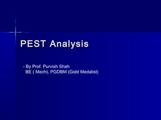 PEST AnalysisPEST Analysis
- By Prof. Purvish Shah
BE ( Mech), PGDBM (Gold Medalist)
 