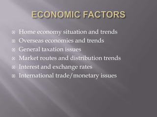    Home economy situation and trends
   Overseas economies and trends
   General taxation issues
   Market routes and distribution trends
   Interest and exchange rates
   International trade/monetary issues
 