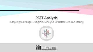 CITOOLKIT
PEST Analysis
Adapting to Change: Using PEST Analysis for Better Decision-Making
P E
S T
 