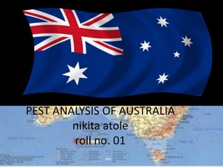 PEST ANALYSIS OF AUSTRALIA
        nikita atole
        roll no. 01
 