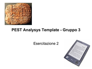 PEST Analysys Template - Gruppo 3


          Esercitazione 2
 