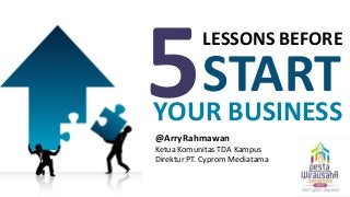 LESSONS BEFORE

START

YOUR BUSINESS
@ArryRahmawan
Ketua Komunitas TDA Kampus
Direktur PT. Cyprom Mediatama

 