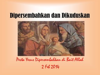 Dipersembahkan dan Dikuduskan

Pesta Yesus Dipersembahkan di Bait Allah
2 Feb 2014

 