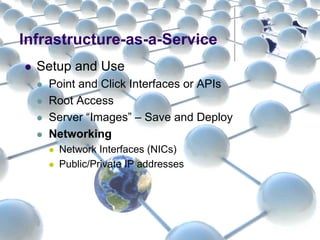Infrastructure-as-a-Service
Setup and Use
Point and Click Interfaces or APIs
Root Access
Server “Images” – Save and Deploy
Networking
Network Interfaces (NICs)
Public/Private IP addresses
 
