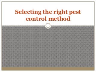 Selecting the right pest
    control method
 