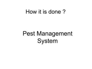How it is done ?
Pest Management
System
 