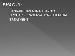 BHAG -3 :
SANRAKSHAN AUR RASAYNIC
UPCHAR (PRASERVATION&CHEMICAL
TREATMENT)
 