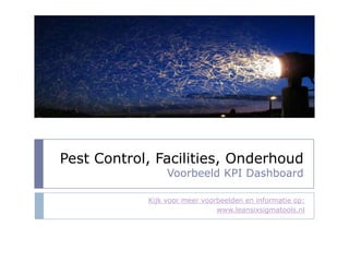 Pest Control, Facilities, OnderhoudVoorbeeld KPI Dashboard Kijk voormeervoorbeelden en informatie op: www.leansixsigmatools.nl 
