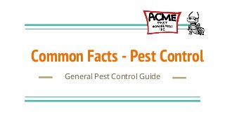 Common Facts - Pest Control
General Pest Control Guide
 