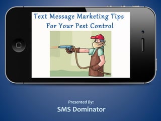 Text Message Marketing Tips
For Your Pest Control
Business
Presented By:
SMS Dominator
 