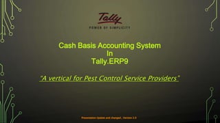 Cash Basis Accounting System
In
Tally.ERP9
“A vertical for Pest Control Service Providers”
 