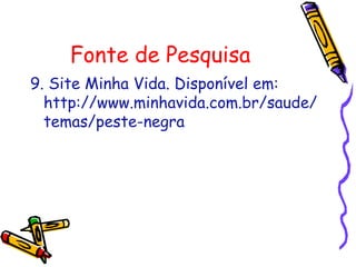 Fonte de Pesquisa
9. Site Minha Vida. Disponível em:
http://www.minhavida.com.br/saude/
temas/peste-negra
 