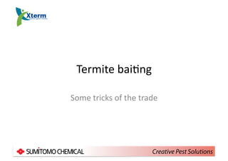 Termite	
  bai*ng	
  
Some	
  tricks	
  of	
  the	
  trade	
  
Creative Pest Solutions
 