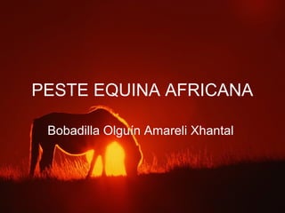 PESTE EQUINA AFRICANA
Bobadilla Olguín Amareli Xhantal
 
