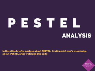 P E S T E L
ANALYSIS
PESTEL
Analysis
In this slide briefly, analyse about PESTEL. It will enrich one's knowledge
about PESTEL after watching this slide
 